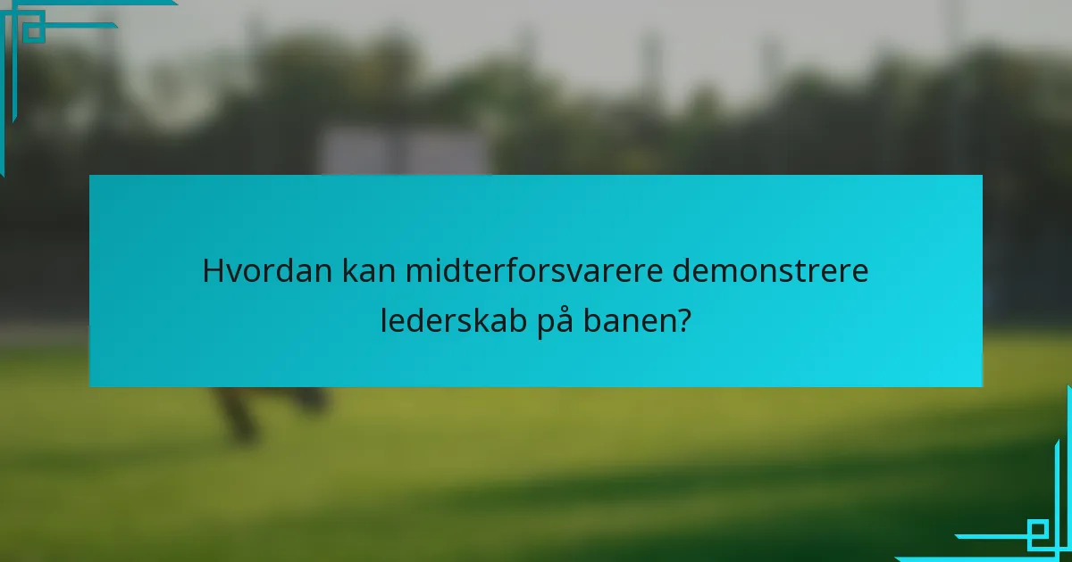 Hvordan kan midterforsvarere demonstrere lederskab på banen?